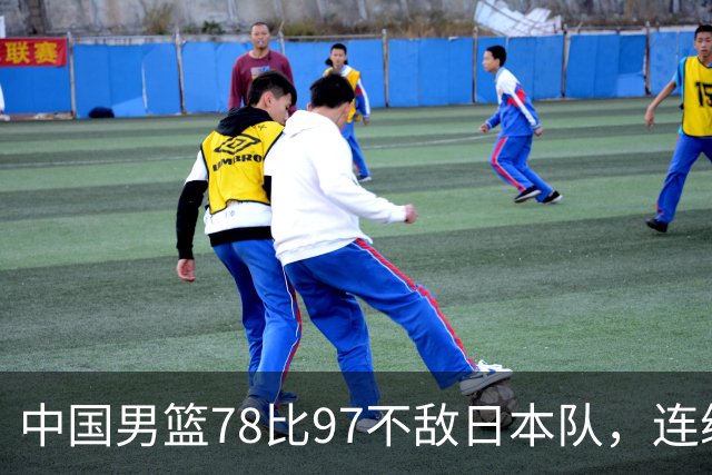 中国男篮78比97不敌日本队，连续两届无缘亚运会决赛